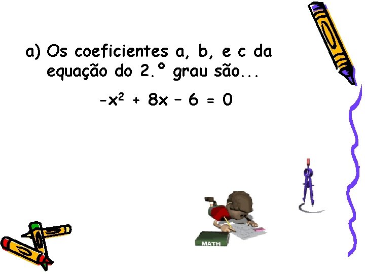 a) Os coeficientes a, b, e c da equação do 2. º grau são. a) Os coeficientes a, b, e c da equação do 2. º grau são.