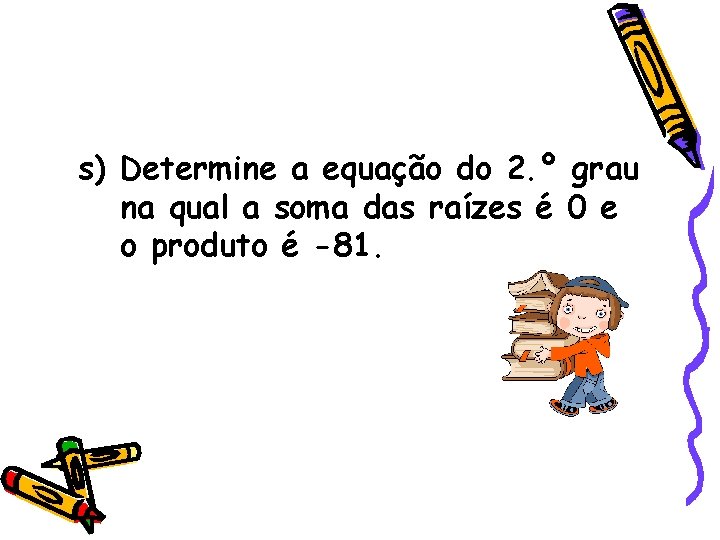 s) Determine a equação do 2. º grau na qual a soma das raízes s) Determine a equação do 2. º grau na qual a soma das raízes