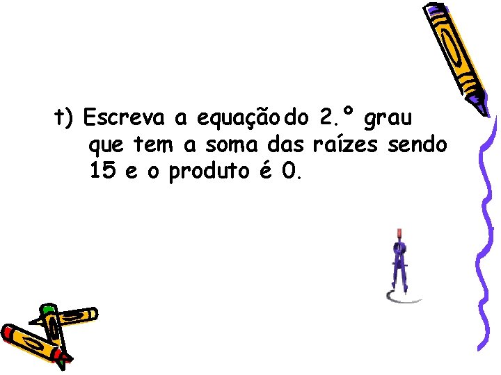 t) Escreva a equação do 2. º grau que tem a soma das raízes t) Escreva a equação do 2. º grau que tem a soma das raízes