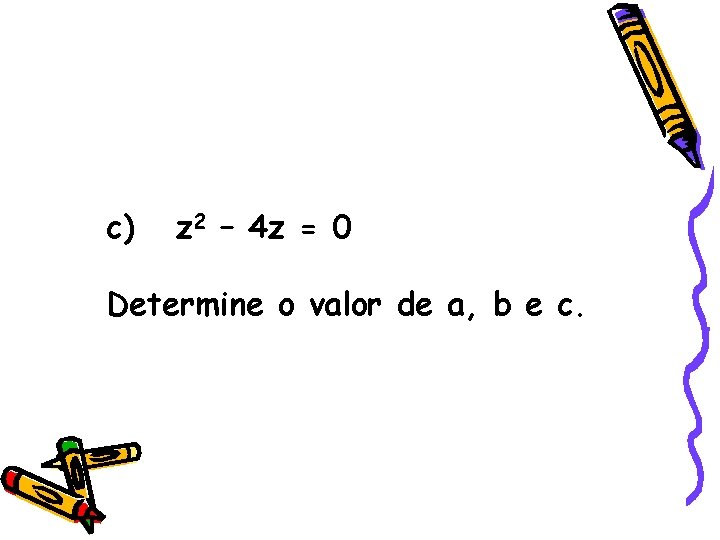 c) z 2 – 4 z = 0 Determine o valor de a, b c) z 2 – 4 z = 0 Determine o valor de a, b