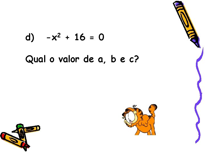 d) -x 2 + 16 = 0 Qual o valor de a, b e d) -x 2 + 16 = 0 Qual o valor de a, b e