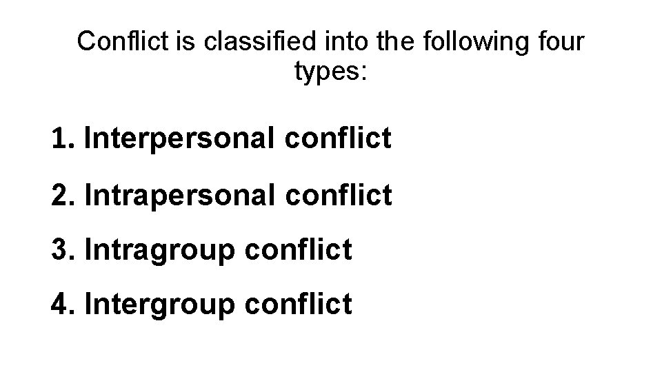 Conflict is classified into the following four types: 1. Interpersonal conflict 2. Intrapersonal conflict