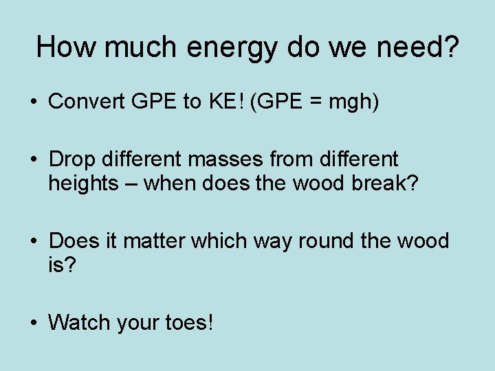 How much energy do we need? • Convert GPE to KE! (GPE = mgh)