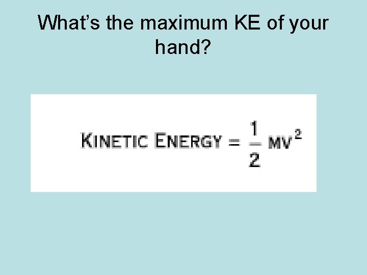 What’s the maximum KE of your hand? 