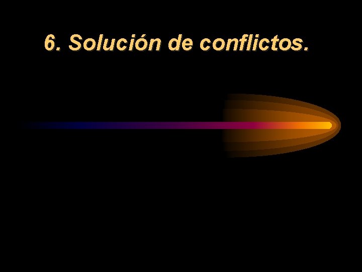 6. Solución de conflictos. 