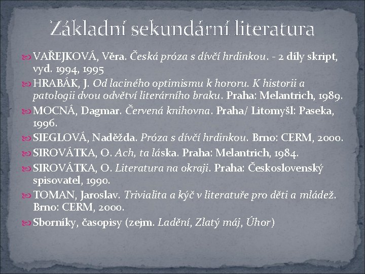 Základní sekundární literatura VAŘEJKOVÁ, Věra. Česká próza s dívčí hrdinkou. - 2 díly skript,