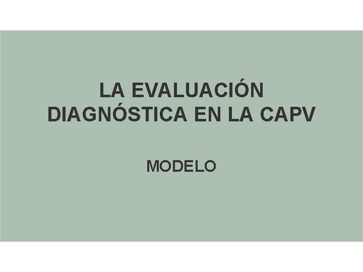 LA EVALUACIÓN DIAGNÓSTICA EN LA CAPV MODELO LA EVALUACIÓN DIAGNÓSTICA EN LA CAPV MODELO