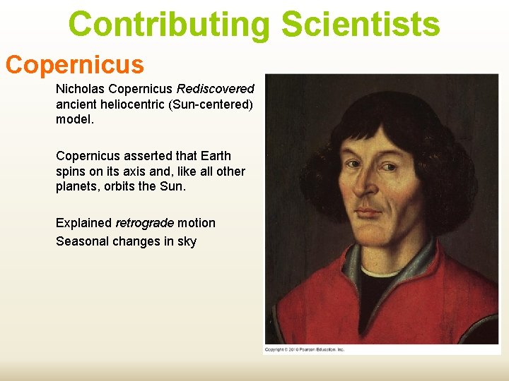 Contributing Scientists Copernicus Nicholas Copernicus Rediscovered ancient heliocentric (Sun-centered) model. Copernicus asserted that Earth Contributing Scientists Copernicus Nicholas Copernicus Rediscovered ancient heliocentric (Sun-centered) model. Copernicus asserted that Earth