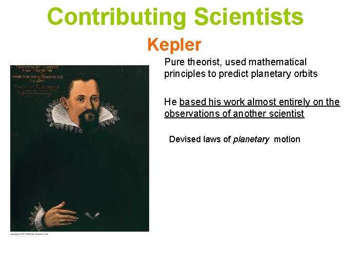 Contributing Scientists Kepler Pure theorist, used mathematical principles to predict planetary orbits He based Contributing Scientists Kepler Pure theorist, used mathematical principles to predict planetary orbits He based