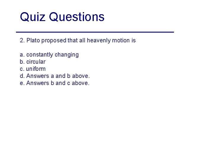 Quiz Questions 2. Plato proposed that all heavenly motion is a. constantly changing b. Quiz Questions 2. Plato proposed that all heavenly motion is a. constantly changing b.
