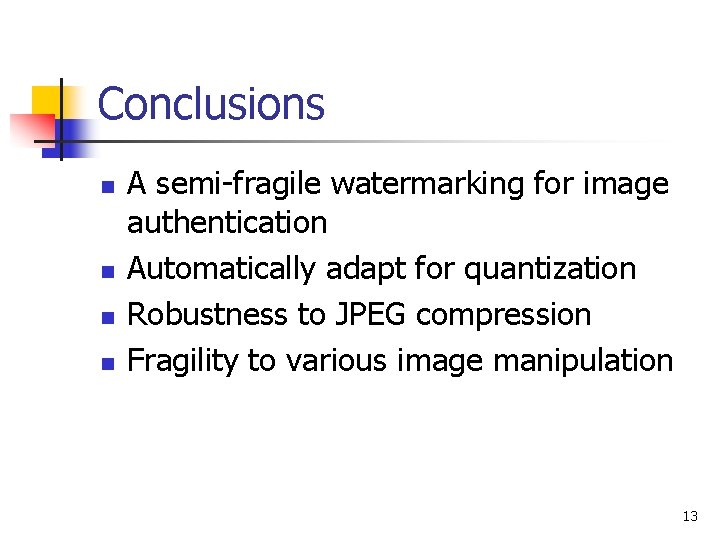 Conclusions n n A semi-fragile watermarking for image authentication Automatically adapt for quantization Robustness