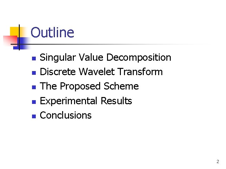 Outline n n n Singular Value Decomposition Discrete Wavelet Transform The Proposed Scheme Experimental