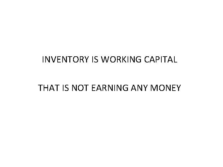 INVENTORY IS WORKING CAPITAL THAT IS NOT EARNING ANY MONEY 