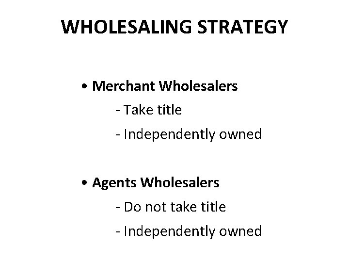 WHOLESALING STRATEGY • Merchant Wholesalers - Take title - Independently owned • Agents Wholesalers