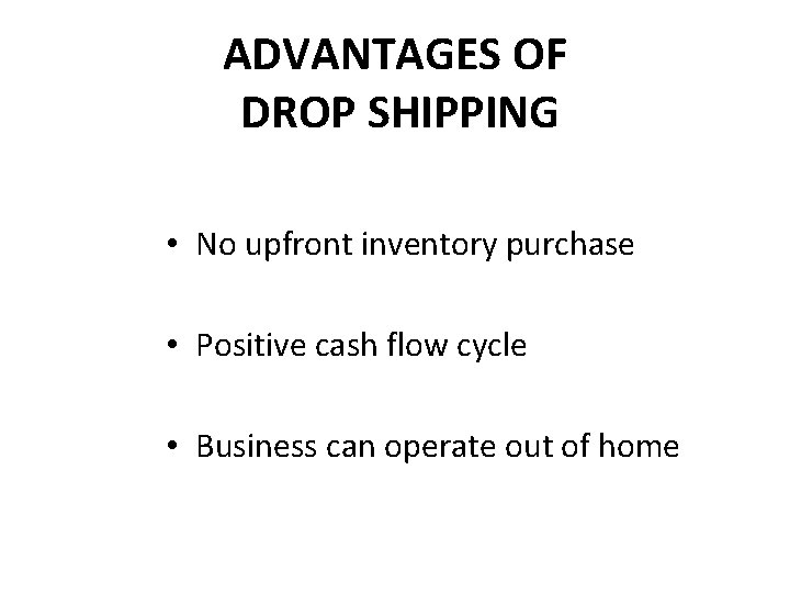 ADVANTAGES OF DROP SHIPPING • No upfront inventory purchase • Positive cash flow cycle