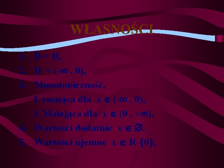 WŁASNOŚCI 1. D = R, 2. D- = (- , 0], 3. Monotoniczność, f.