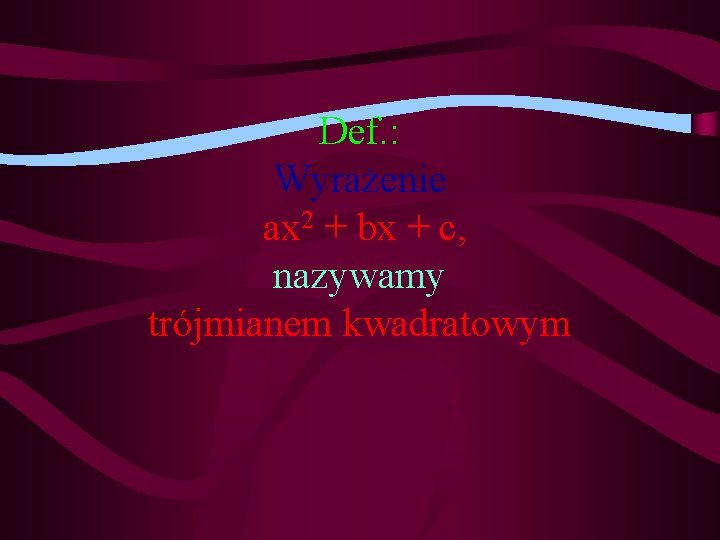 Def. : Wyrażenie ax 2 + bx + c, nazywamy trójmianem kwadratowym 