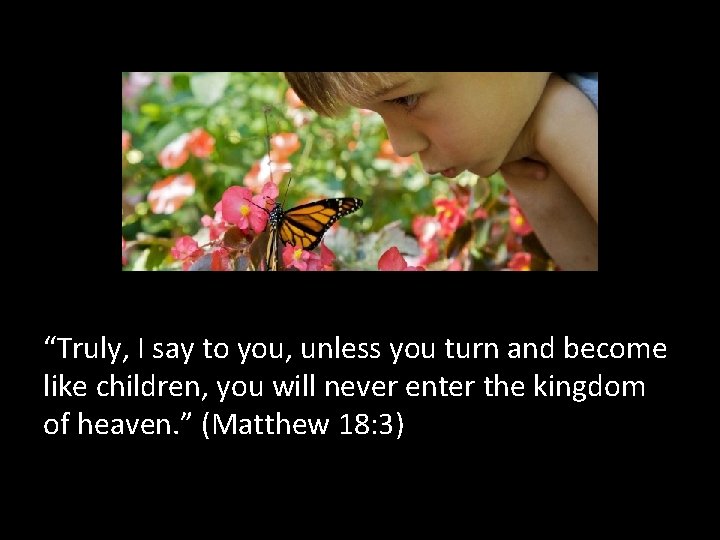 “Truly, I say to you, unless you turn and become like children, you will “Truly, I say to you, unless you turn and become like children, you will