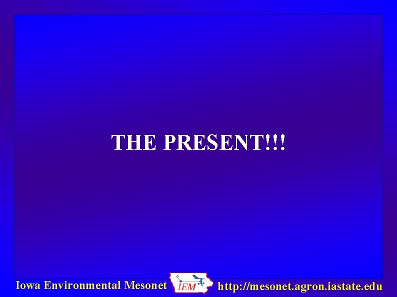 THE PRESENT!!! Iowa Environmental Mesonet http: //mesonet. agron. iastate. edu 