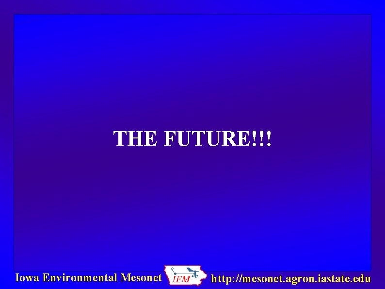 THE FUTURE!!! Iowa Environmental Mesonet http: //mesonet. agron. iastate. edu 