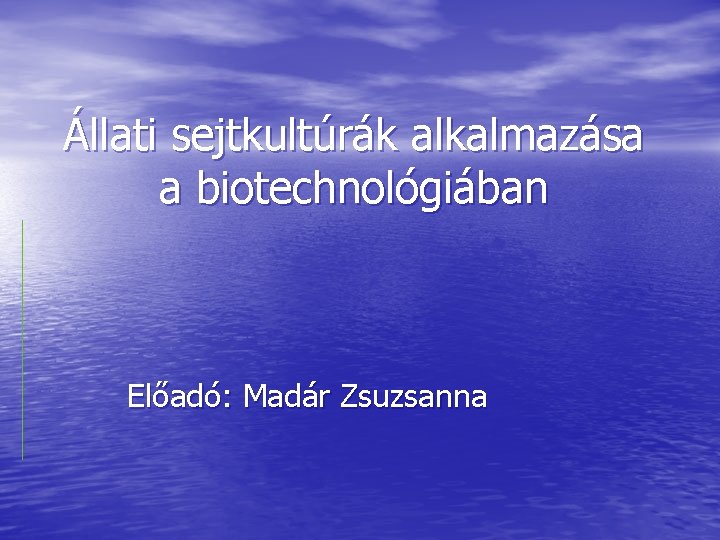 Állati sejtkultúrák alkalmazása a biotechnológiában Előadó: Madár Zsuzsanna 