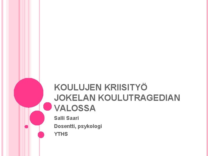 KOULUJEN KRIISITYÖ JOKELAN KOULUTRAGEDIAN VALOSSA Salli Saari Dosentti, psykologi YTHS KOULUJEN KRIISITYÖ JOKELAN KOULUTRAGEDIAN VALOSSA Salli Saari Dosentti, psykologi YTHS