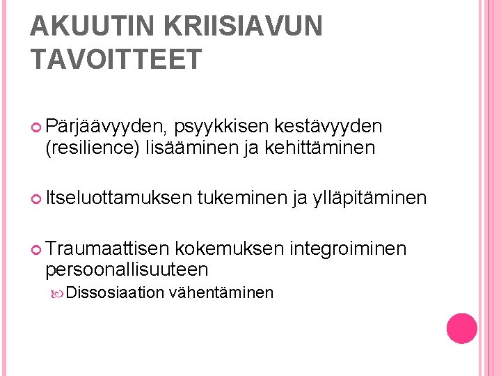 AKUUTIN KRIISIAVUN TAVOITTEET Pärjäävyyden, psyykkisen kestävyyden (resilience) lisääminen ja kehittäminen Itseluottamuksen tukeminen ja ylläpitäminen AKUUTIN KRIISIAVUN TAVOITTEET Pärjäävyyden, psyykkisen kestävyyden (resilience) lisääminen ja kehittäminen Itseluottamuksen tukeminen ja ylläpitäminen