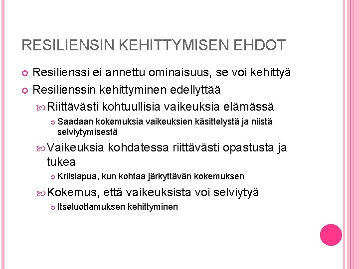 RESILIENSIN KEHITTYMISEN EHDOT Resilienssi ei annettu ominaisuus, se voi kehittyä Resilienssin kehittyminen edellyttää Riittävästi RESILIENSIN KEHITTYMISEN EHDOT Resilienssi ei annettu ominaisuus, se voi kehittyä Resilienssin kehittyminen edellyttää Riittävästi