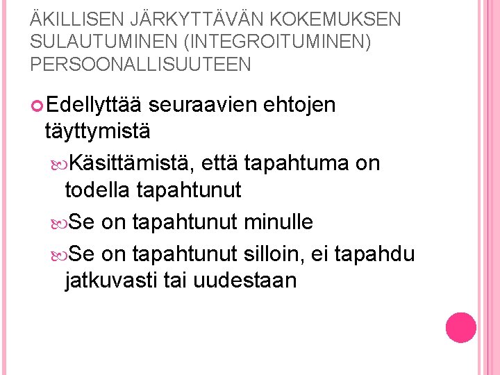 ÄKILLISEN JÄRKYTTÄVÄN KOKEMUKSEN SULAUTUMINEN (INTEGROITUMINEN) PERSOONALLISUUTEEN Edellyttää seuraavien ehtojen täyttymistä Käsittämistä, että tapahtuma on ÄKILLISEN JÄRKYTTÄVÄN KOKEMUKSEN SULAUTUMINEN (INTEGROITUMINEN) PERSOONALLISUUTEEN Edellyttää seuraavien ehtojen täyttymistä Käsittämistä, että tapahtuma on
