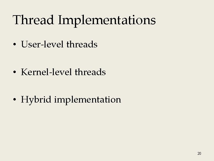 Thread Implementations • User-level threads • Kernel-level threads • Hybrid implementation 20 Thread Implementations • User-level threads • Kernel-level threads • Hybrid implementation 20