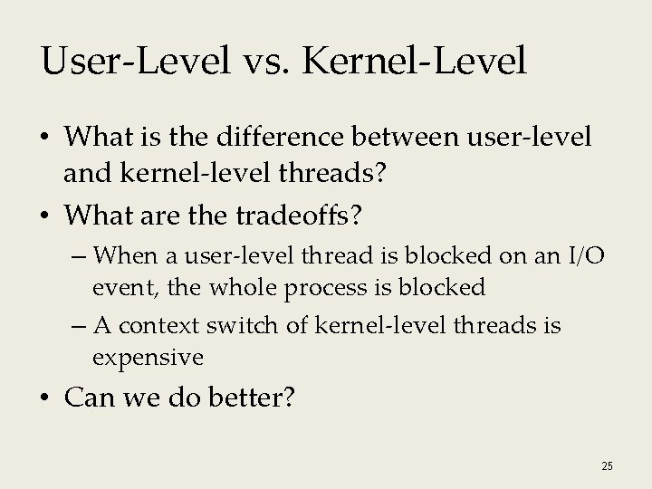 User-Level vs. Kernel-Level • What is the difference between user-level and kernel-level threads? • User-Level vs. Kernel-Level • What is the difference between user-level and kernel-level threads? •