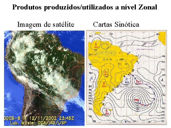 Produtos produzidos/utilizados a nível Zonal Imagem de satélite Cartas Sinótica Produtos produzidos/utilizados a nível Zonal Imagem de satélite Cartas Sinótica