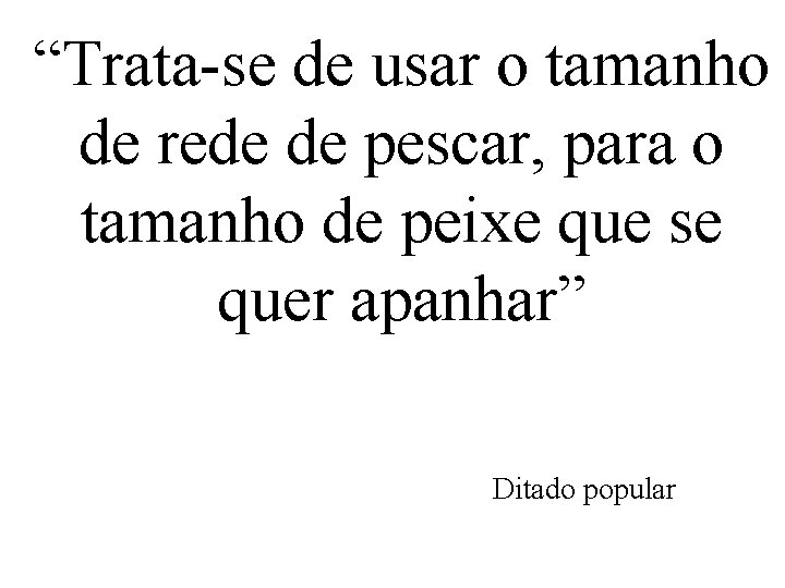 “Trata-se de usar o tamanho de rede de pescar, para o tamanho de peixe “Trata-se de usar o tamanho de rede de pescar, para o tamanho de peixe