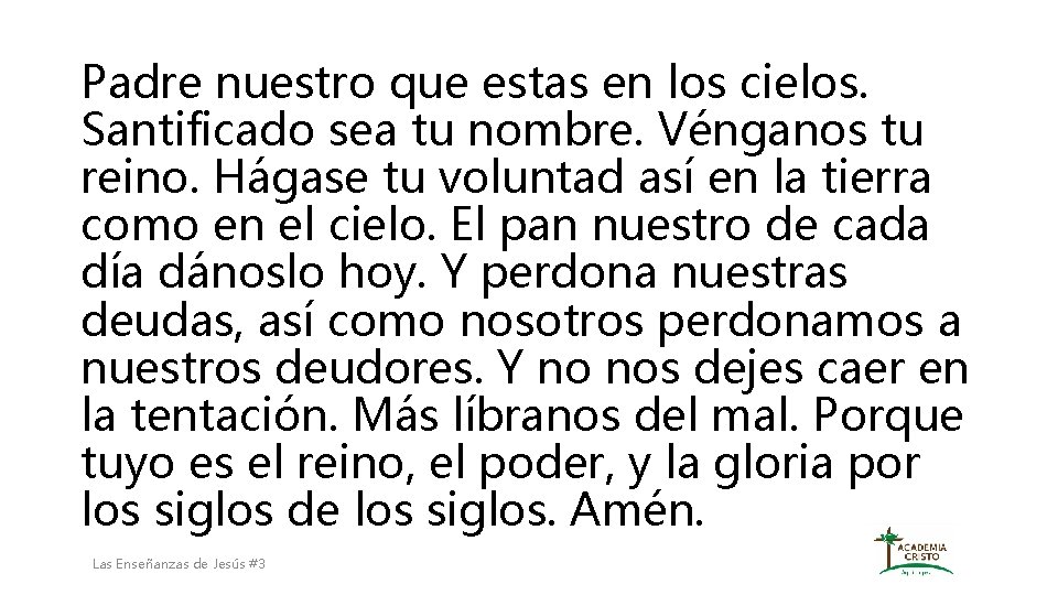 Padre nuestro que estas en los cielos. Santificado sea tu nombre. Vénganos tu reino. Padre nuestro que estas en los cielos. Santificado sea tu nombre. Vénganos tu reino.