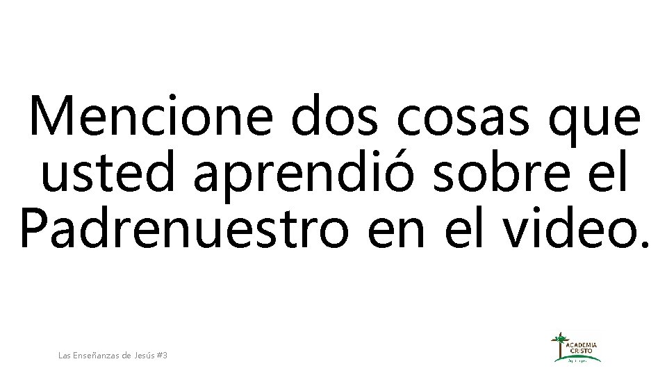 Mencione dos cosas que usted aprendió sobre el Padrenuestro en el video. Las Enseñanzas Mencione dos cosas que usted aprendió sobre el Padrenuestro en el video. Las Enseñanzas