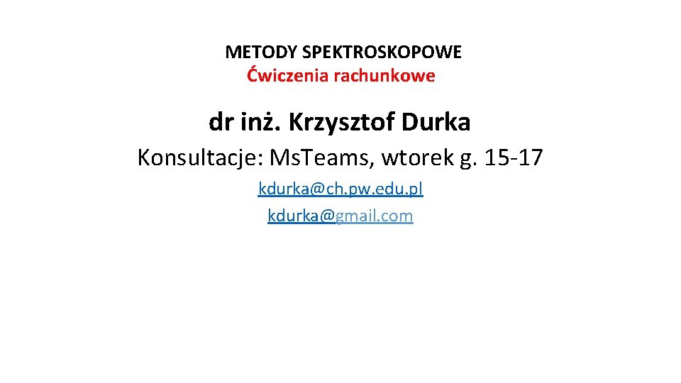 METODY SPEKTROSKOPOWE Ćwiczenia rachunkowe dr inż. Krzysztof Durka Konsultacje: Ms. Teams, wtorek g. 15