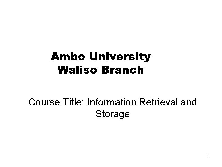 Ambo University Waliso Branch Course Title: Information Retrieval and Storage 1 