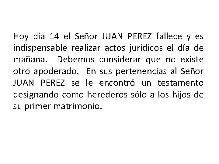Hoy día 14 el Señor JUAN PEREZ fallece y es indispensable realizar actos jurídicos