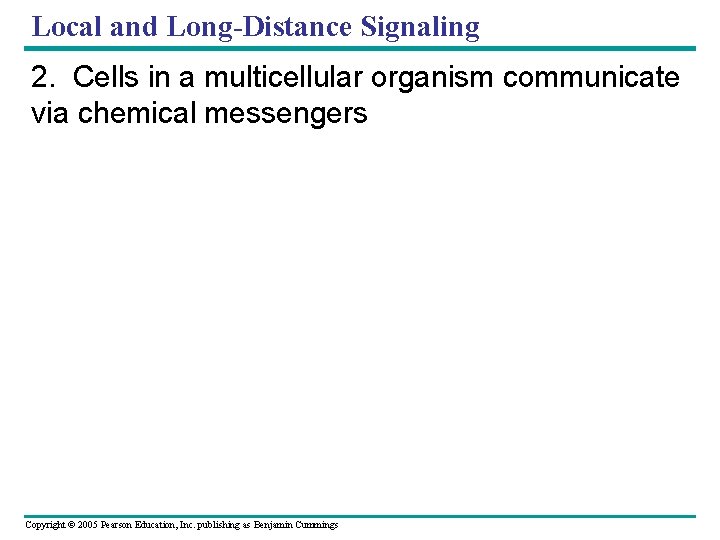 Local and Long-Distance Signaling 2. Cells in a multicellular organism communicate via chemical messengers