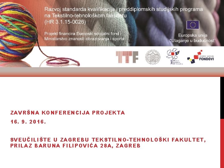 ZAVRŠNA KONFERENCIJA PROJEKTA 16. 9. 2016. SVEUČILIŠTE U ZAGREBU TEKSTILNO-TEHNOLOŠKI FAKULTET, PRILAZ BARUNA FILIPOVIĆA