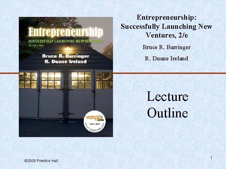 Entrepreneurship: Successfully Launching New Ventures, 2/e Bruce R. Barringer R. Duane Ireland Lecture Outline