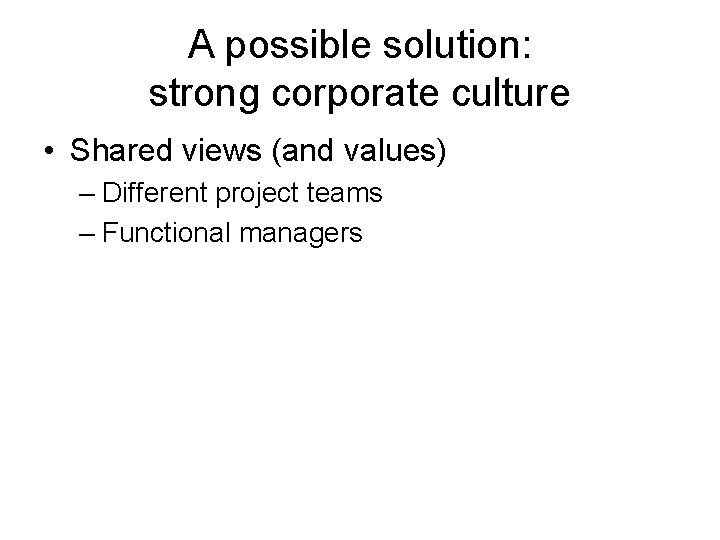 A possible solution: strong corporate culture • Shared views (and values) – Different project