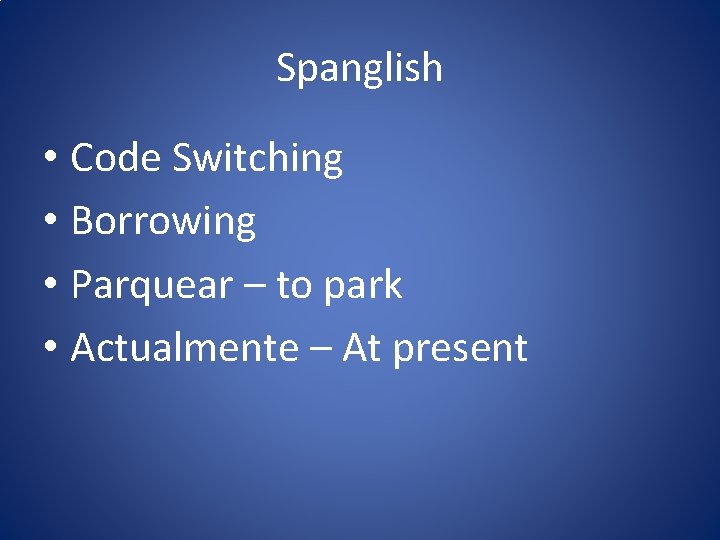 Spanglish • Code Switching • Borrowing • Parquear – to park • Actualmente –