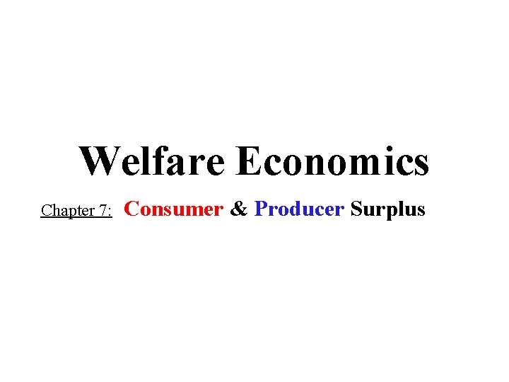 Welfare Economics Chapter 7: Consumer & Producer Surplus Welfare Economics Chapter 7: Consumer & Producer Surplus
