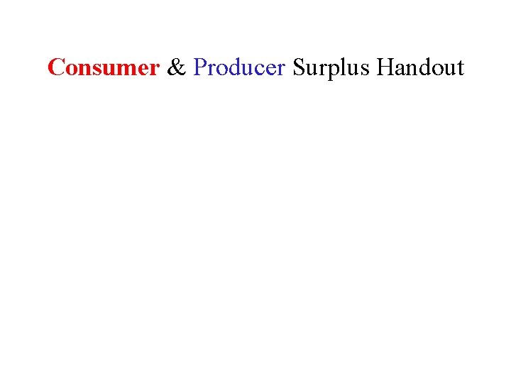 Consumer & Producer Surplus Handout Consumer & Producer Surplus Handout