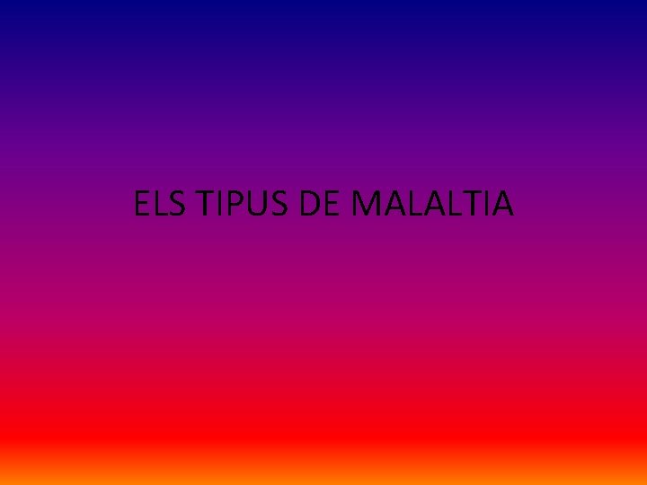 ELS TIPUS DE MALALTIA 