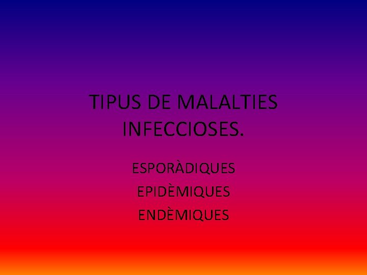 TIPUS DE MALALTIES INFECCIOSES. ESPORÀDIQUES EPIDÈMIQUES ENDÈMIQUES 