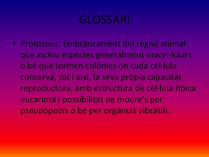 GLOSSARI • Protozous: Embrancament del regne animal que inclou espècies generalment unicel·lulars o bé