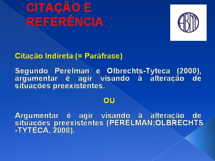 CITAÇÃO E REFERÊNCIA Citação Indireta (= Paráfrase) Segundo Perelman e Olbrechts-Tyteca (2000), argumentar é