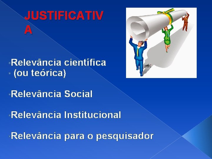 JUSTIFICATIV A • Relevância científica • (ou teórica) • Relevância Social • Relevância Institucional